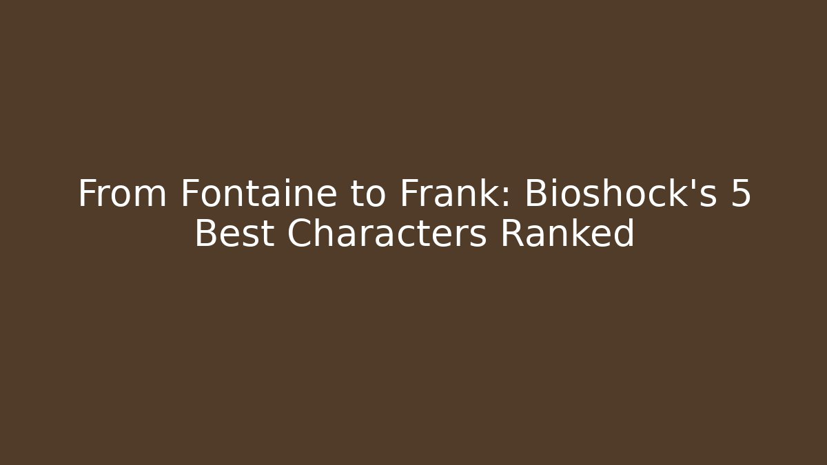 From Fontaine to Frank: Bioshock's 5 Best Characters Ranked