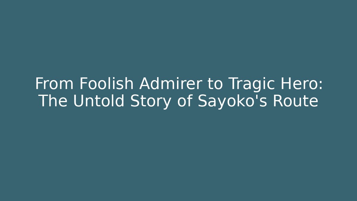 From Foolish Admirer to Tragic Hero: The Untold Story of Sayoko's Route