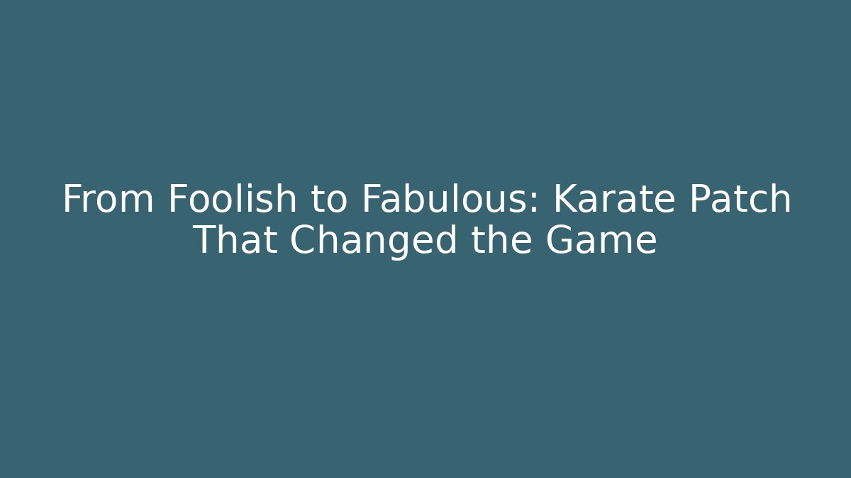 From Foolish to Fabulous: Karate Patch That Changed the Game - Create More Assets