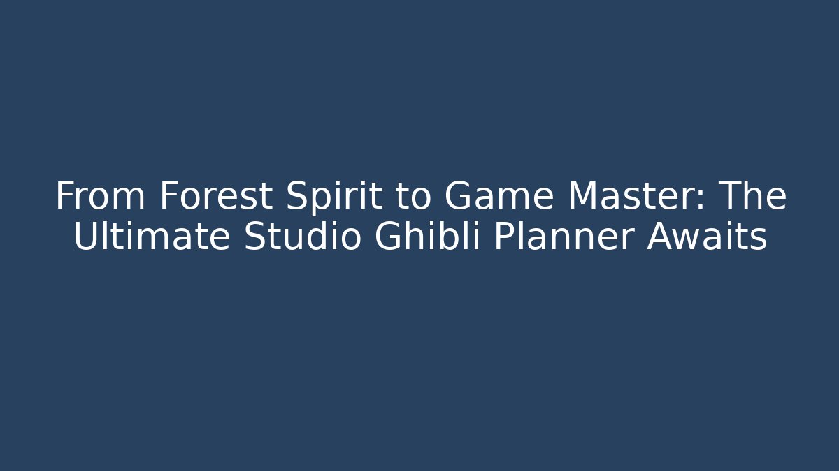 From Forest Spirit to Game Master: The Ultimate Studio Ghibli Planner Awaits