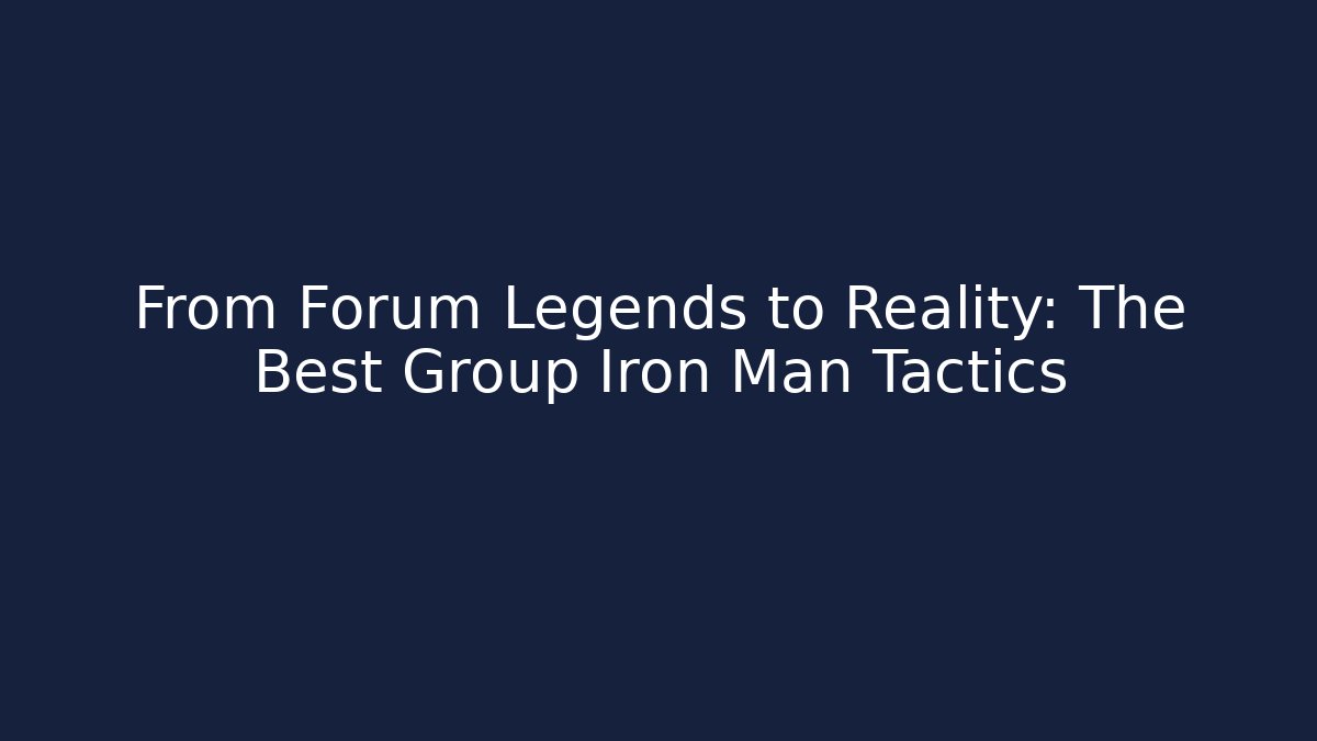 From Forum Legends to Reality: The Best Group Iron Man Tactics