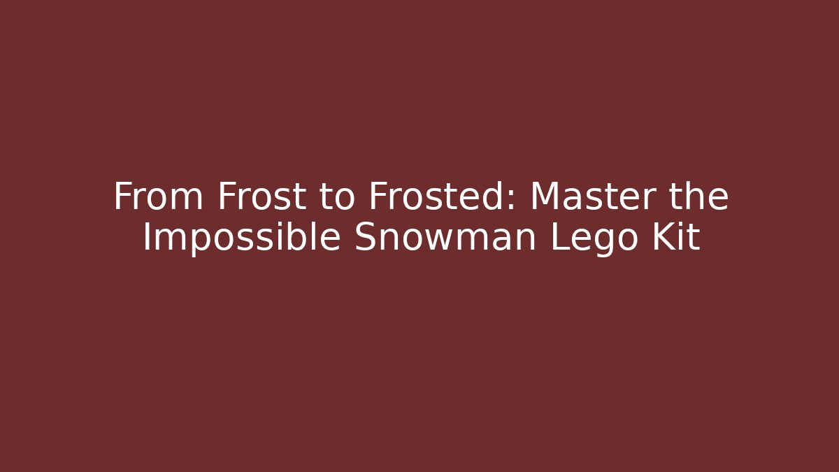 From Frost to Frosted: Master the Impossible Snowman Lego Kit