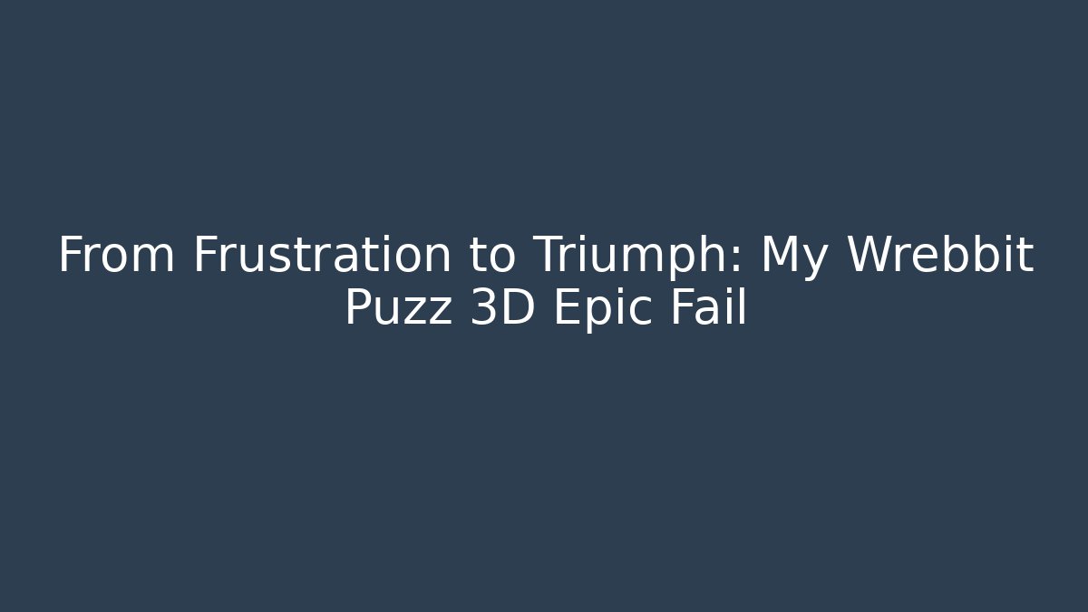 From Frustration to Triumph: My Wrebbit Puzz 3D Epic Fail