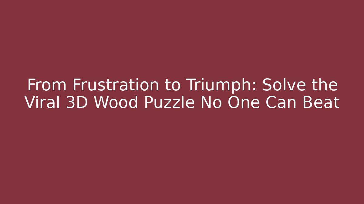 From Frustration to Triumph: Solve the Viral 3D Wood Puzzle No One Can Beat