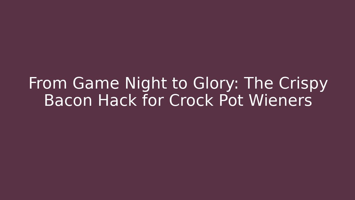 From Game Night to Glory: The Crispy Bacon Hack for Crock Pot Wieners