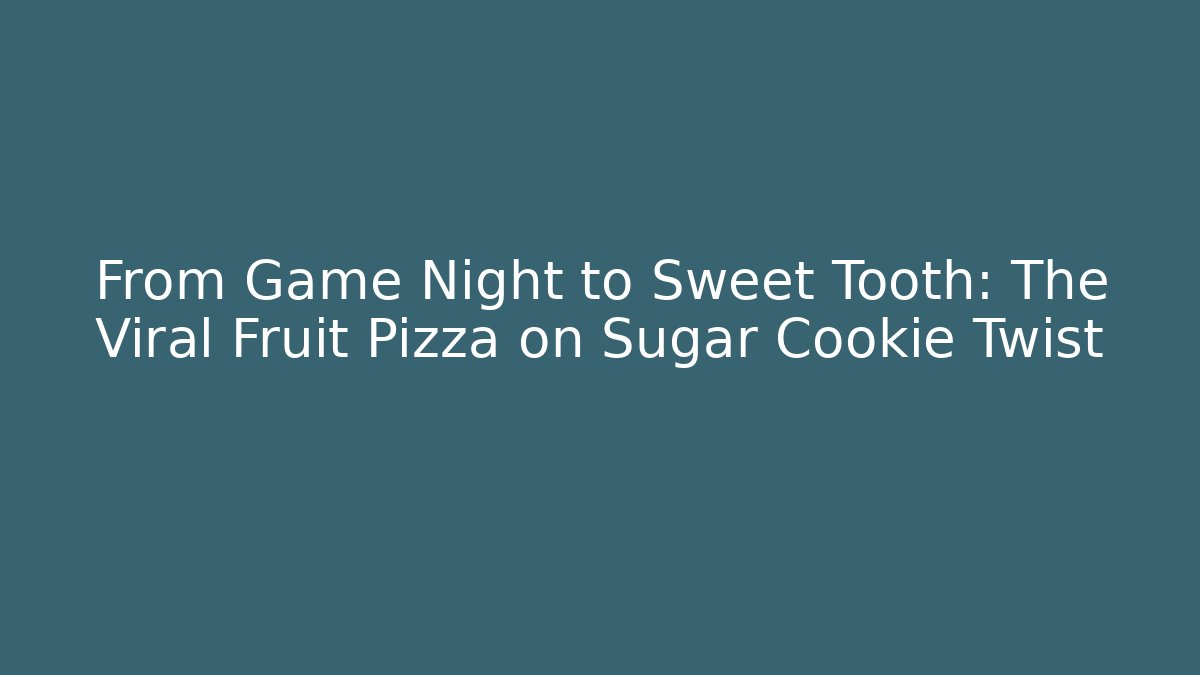 From Game Night to Sweet Tooth: The Viral Fruit Pizza on Sugar Cookie Twist