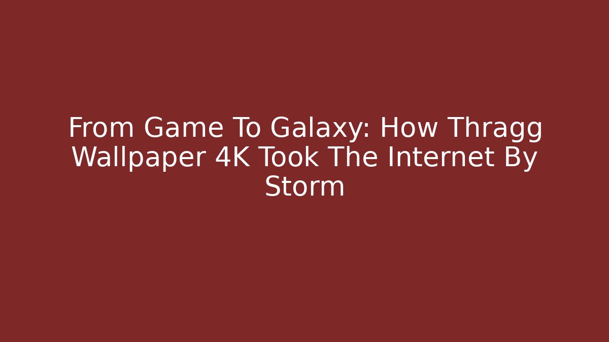 From Game To Galaxy: How Thragg Wallpaper 4K Took The Internet By Storm