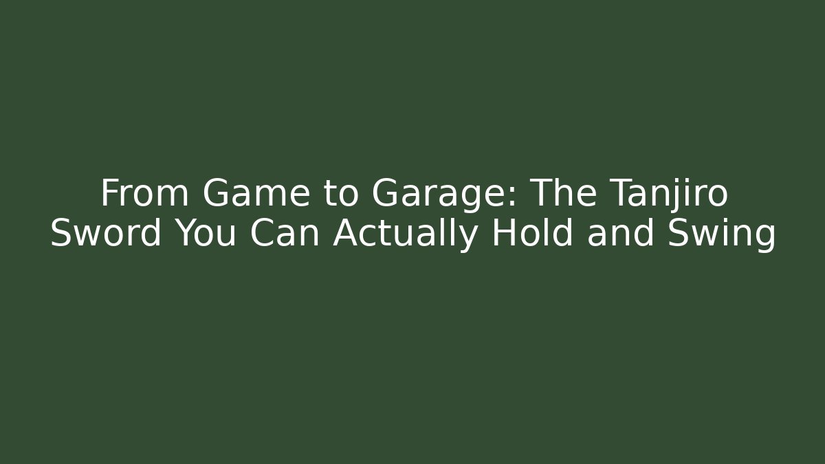 From Game to Garage: The Tanjiro Sword You Can Actually Hold and Swing