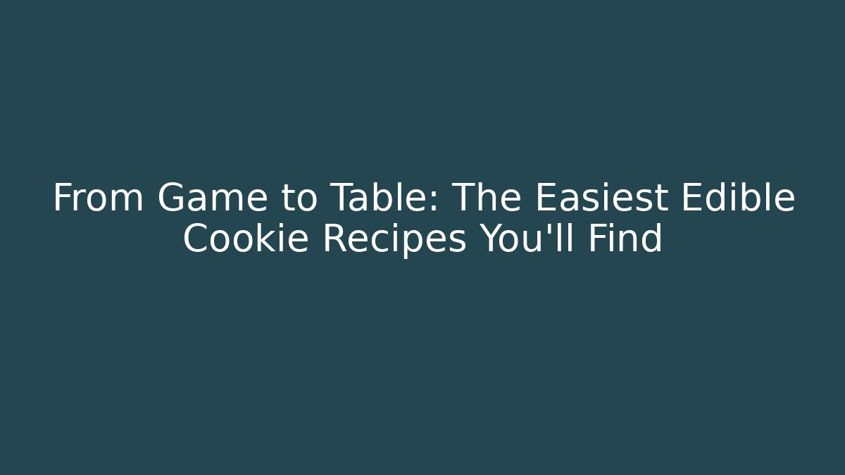 From Game to Table: The Easiest Edible Cookie Recipes You'll Find
