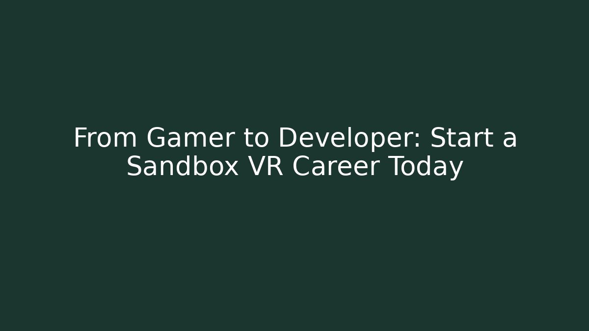 From Gamer to Developer: Start a Sandbox VR Career Today - Create More Assets