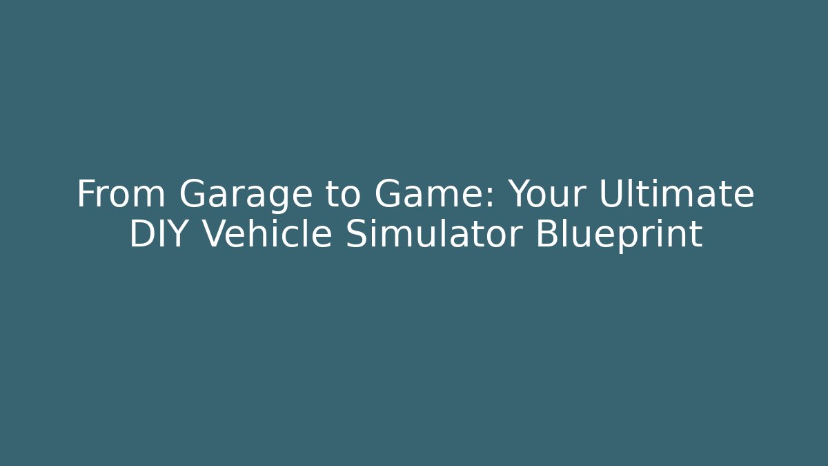 From Garage to Game: Your Ultimate DIY Vehicle Simulator Blueprint