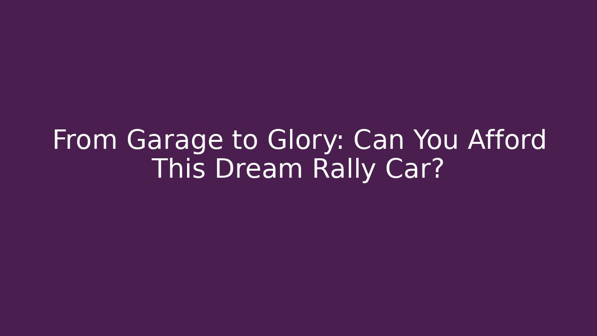 From Garage to Glory: Can You Afford This Dream Rally Car?