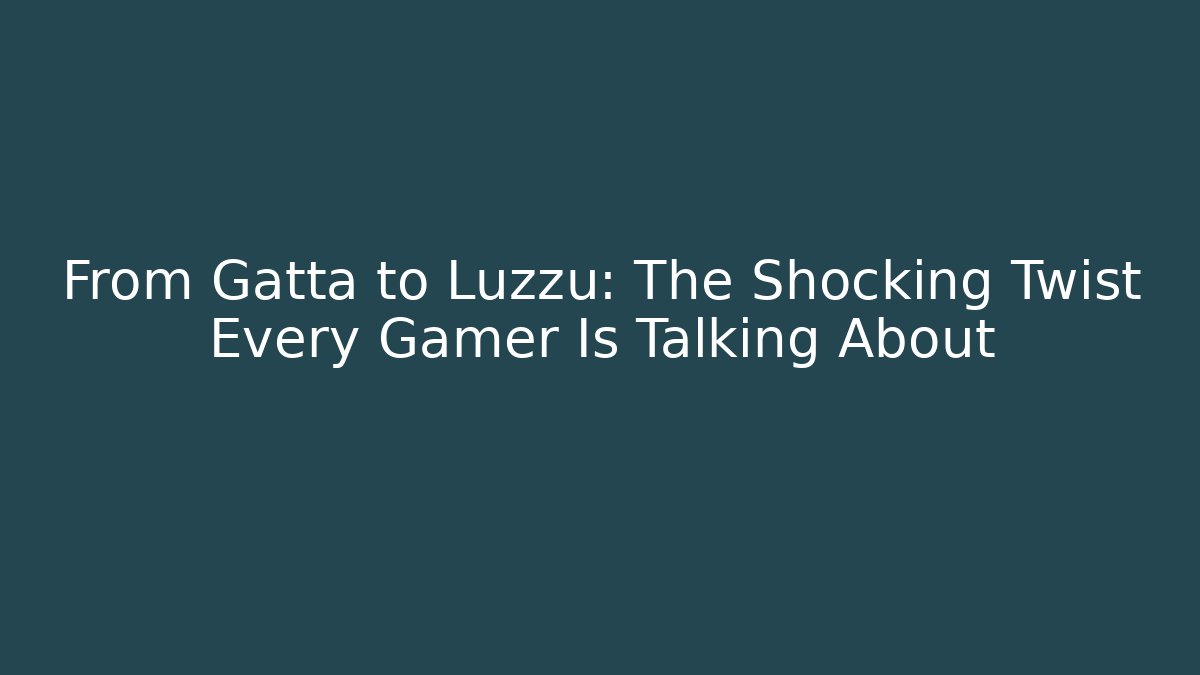 From Gatta to Luzzu: The Shocking Twist Every Gamer Is Talking About