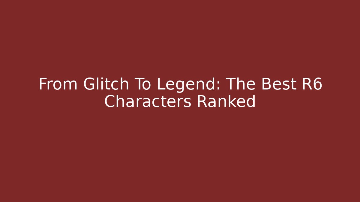 From Glitch To Legend: The Best R6 Characters Ranked