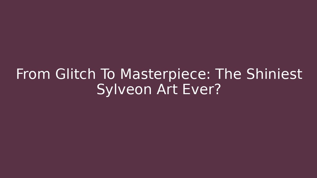 From Glitch To Masterpiece: The Shiniest Sylveon Art Ever?