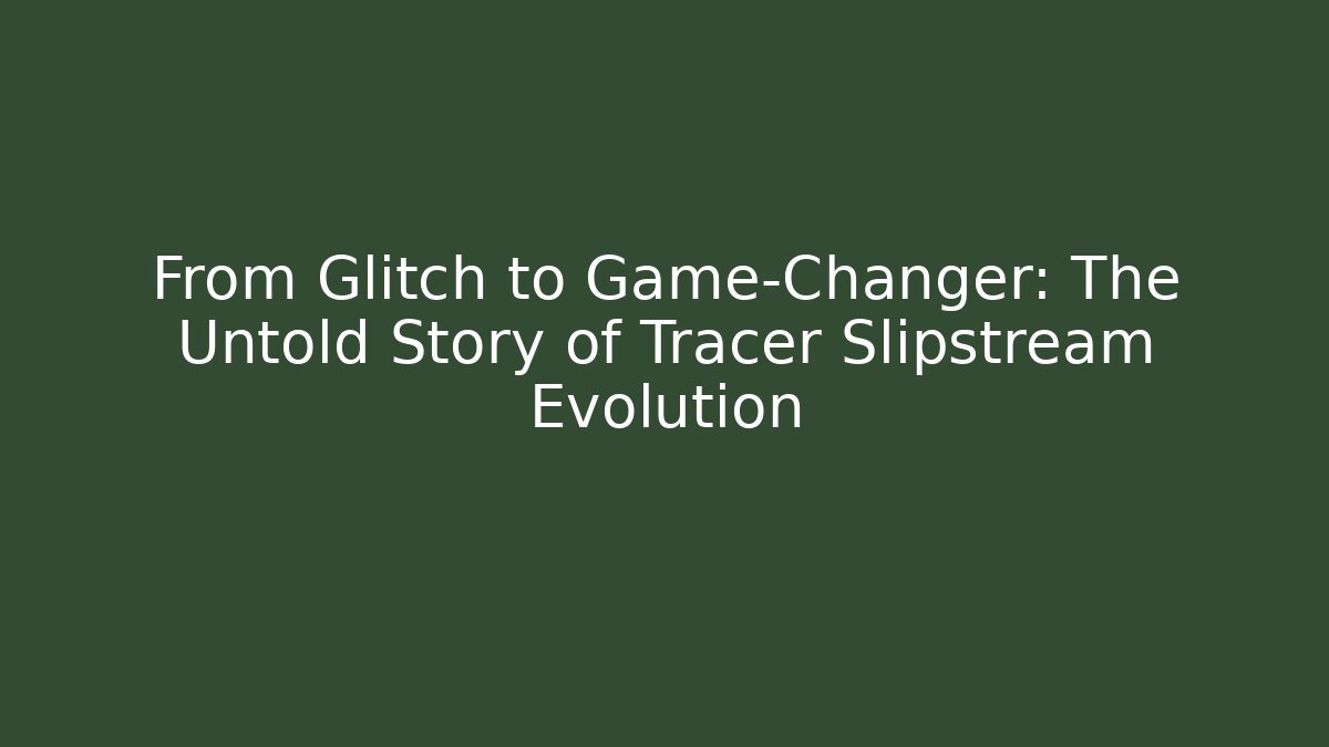 From Glitch to Game-Changer: The Untold Story of Tracer Slipstream Evolution
