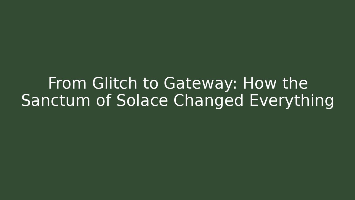 From Glitch to Gateway: How the Sanctum of Solace Changed Everything