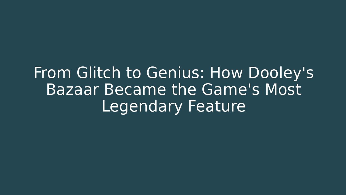 From Glitch to Genius: How Dooley's Bazaar Became the Game's Most Legendary Feature