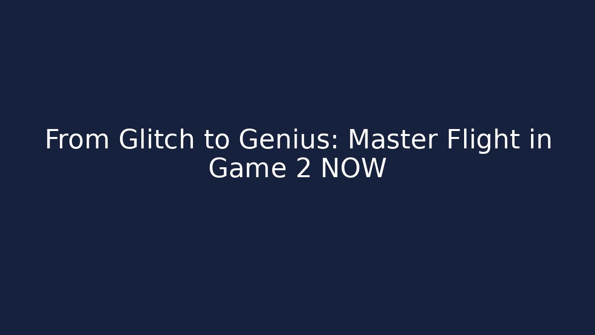 From Glitch to Genius: Master Flight in Game 2 NOW