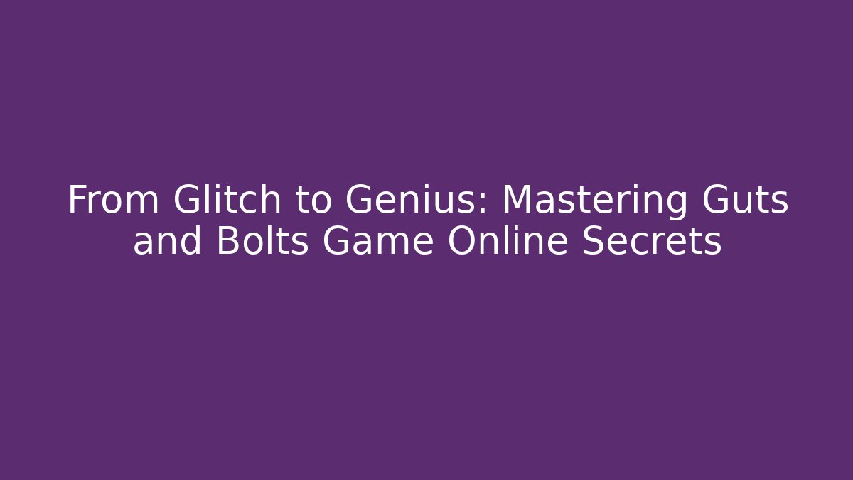From Glitch to Genius: Mastering Guts and Bolts Game Online Secrets