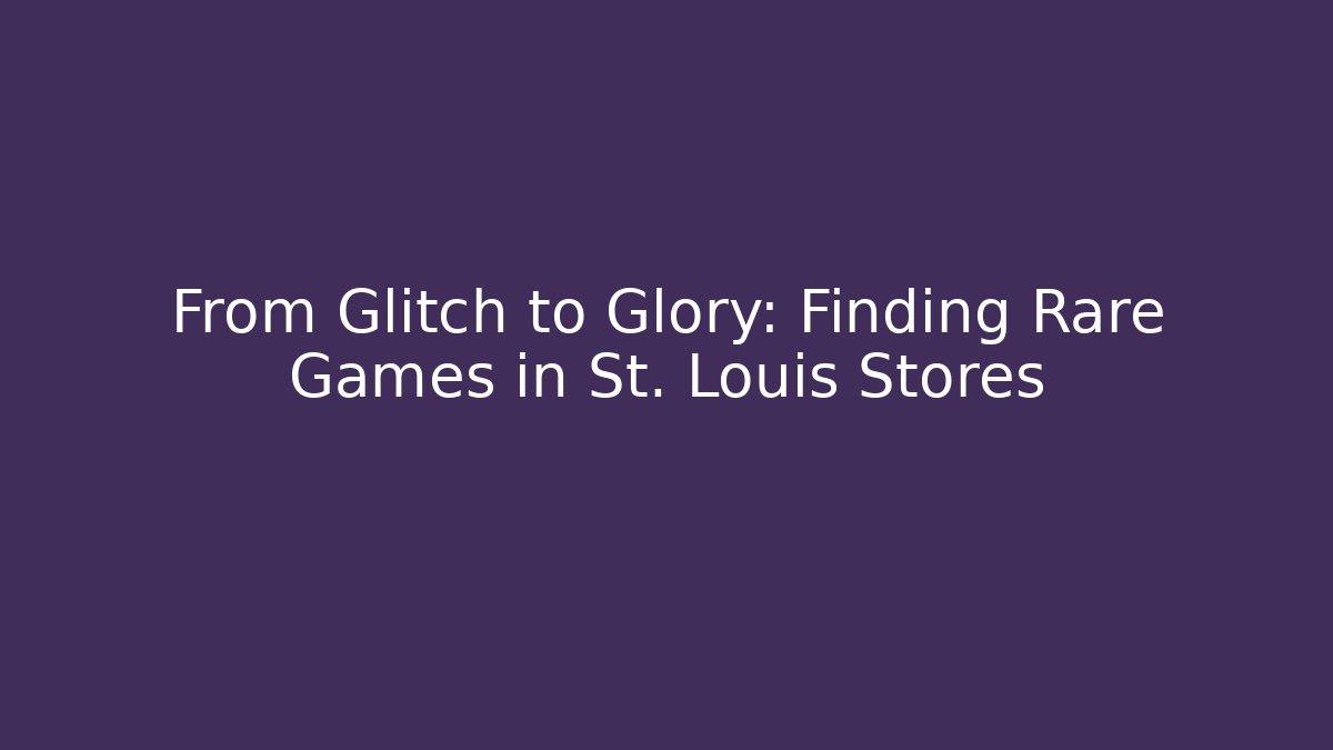 From Glitch to Glory: Finding Rare Games in St. Louis Stores