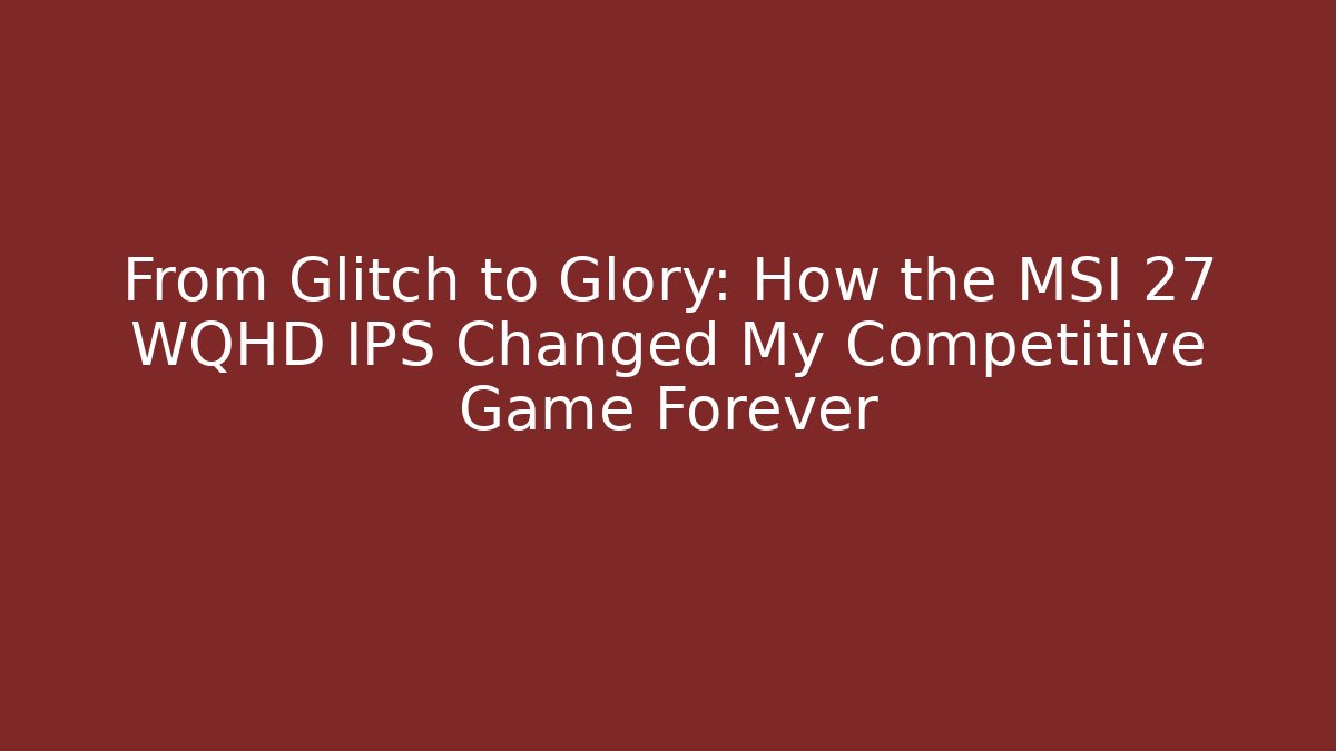 From Glitch to Glory: How the MSI 27 WQHD IPS Changed My Competitive Game Forever
