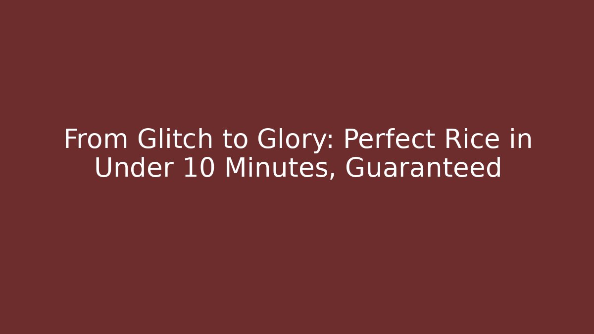 From Glitch to Glory: Perfect Rice in Under 10 Minutes, Guaranteed