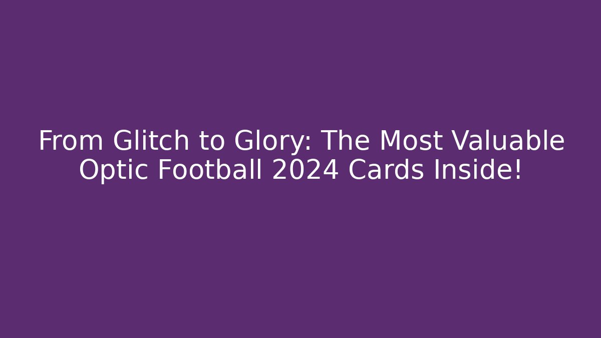From Glitch to Glory: The Most Valuable Optic Football 2024 Cards Inside!