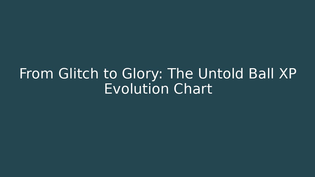 From Glitch to Glory: The Untold Ball XP Evolution Chart