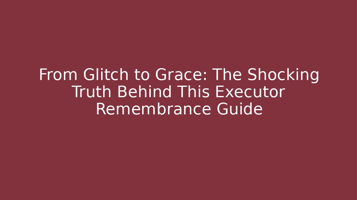 From Glitch to Grace: The Shocking Truth Behind This Executor Remembrance Guide