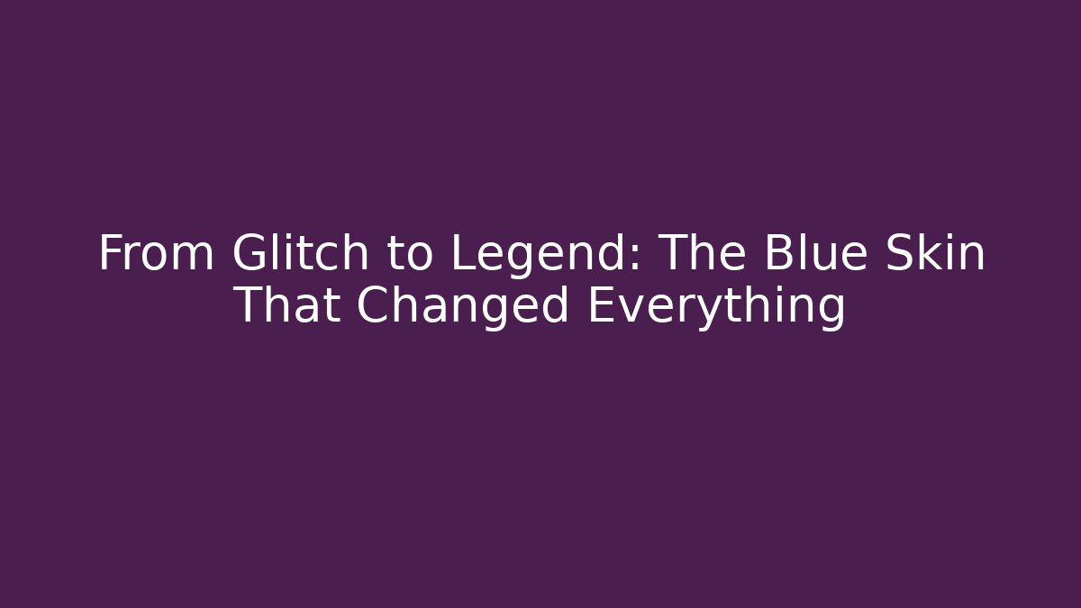 From Glitch to Legend: The Blue Skin That Changed Everything