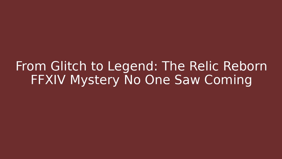 From Glitch to Legend: The Relic Reborn FFXIV Mystery No One Saw Coming
