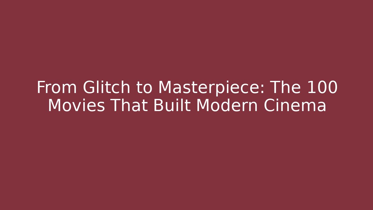 From Glitch to Masterpiece: The 100 Movies That Built Modern Cinema