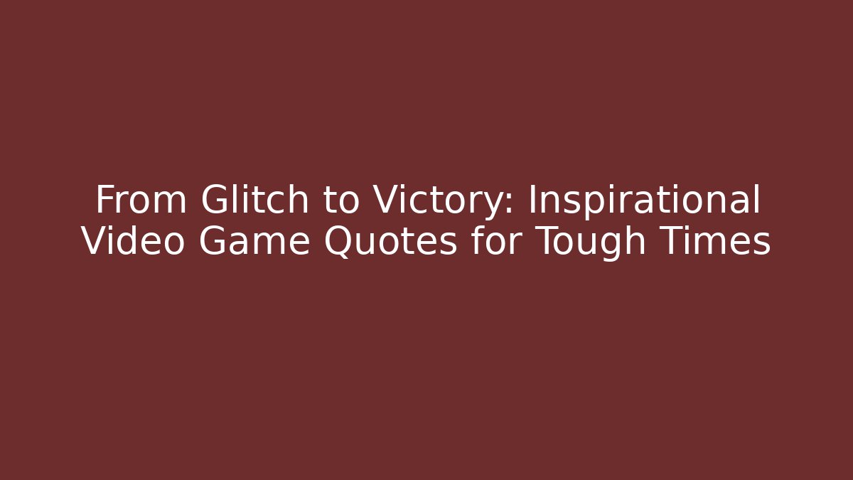 From Glitch to Victory: Inspirational Video Game Quotes for Tough Times