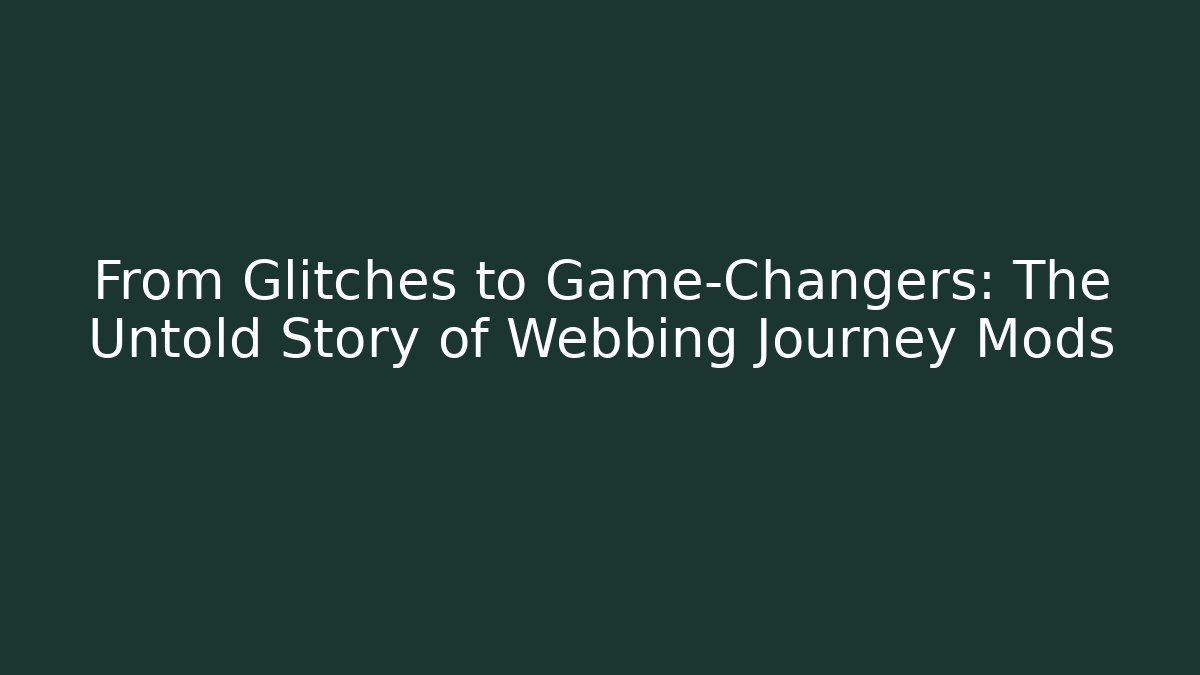 From Glitches to Game-Changers: The Untold Story of Webbing Journey Mods
