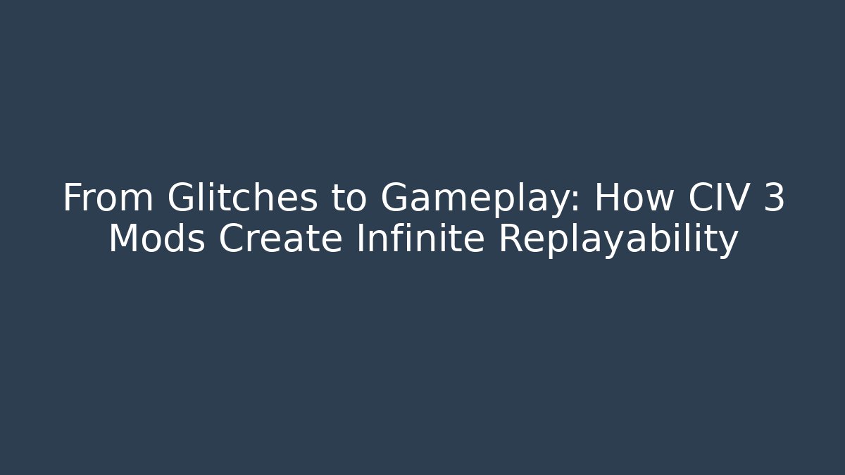 From Glitches to Gameplay: How CIV 3 Mods Create Infinite Replayability