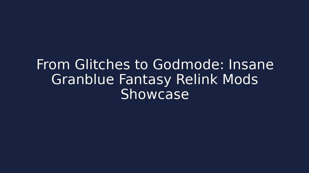 From Glitches to Godmode: Insane Granblue Fantasy Relink Mods Showcase
