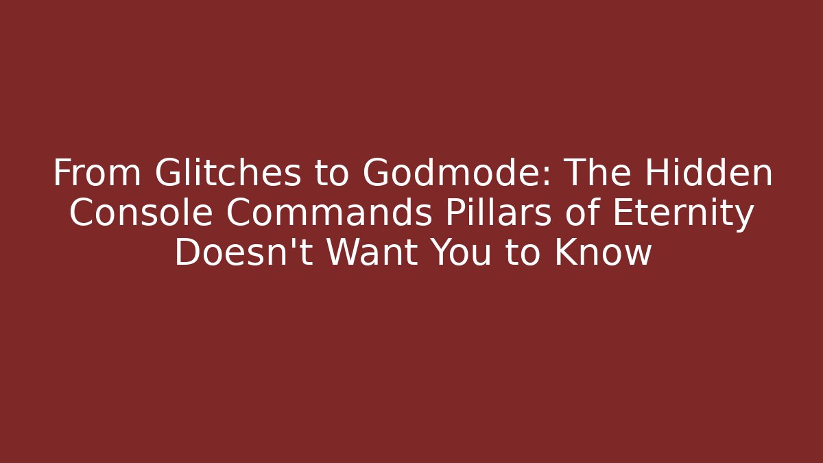 From Glitches to Godmode: The Hidden Console Commands Pillars of Eternity Doesn't Want You to Know