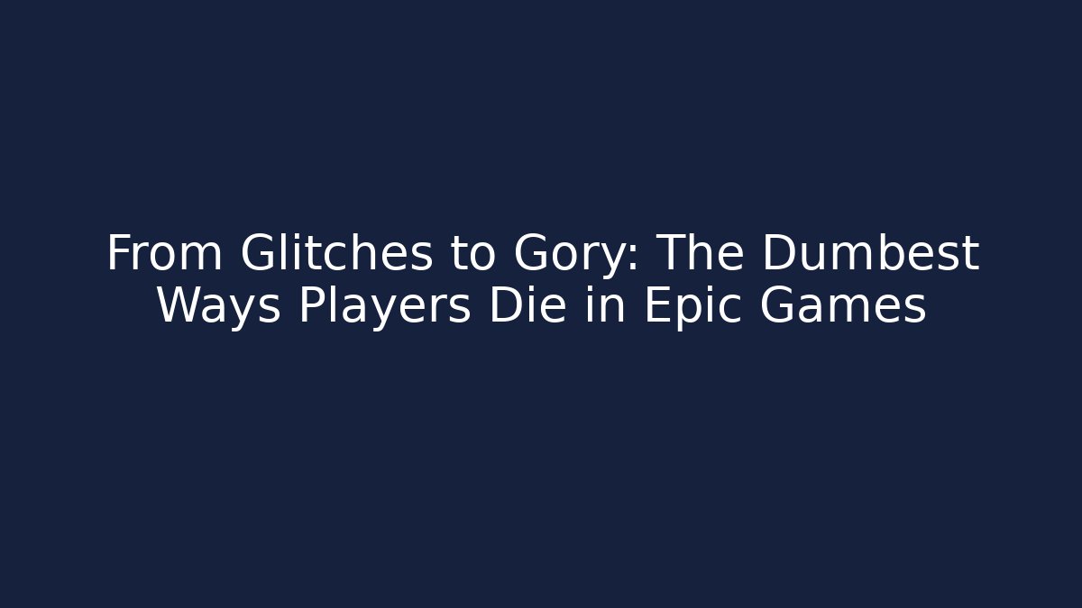 From Glitches to Gory: The Dumbest Ways Players Die in Epic Games