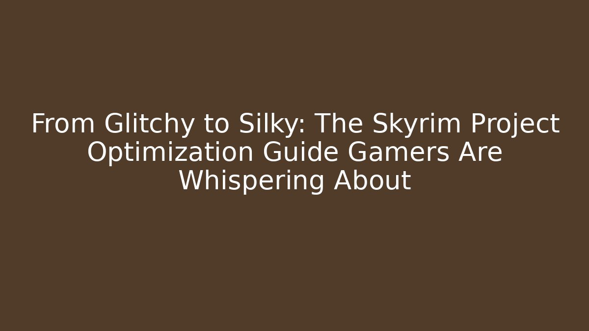 From Glitchy to Silky: The Skyrim Project Optimization Guide Gamers Are Whispering About