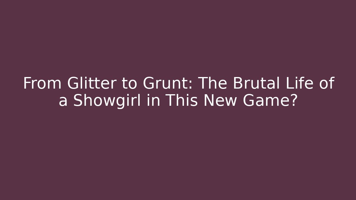 From Glitter to Grunt: The Brutal Life of a Showgirl in This New Game?