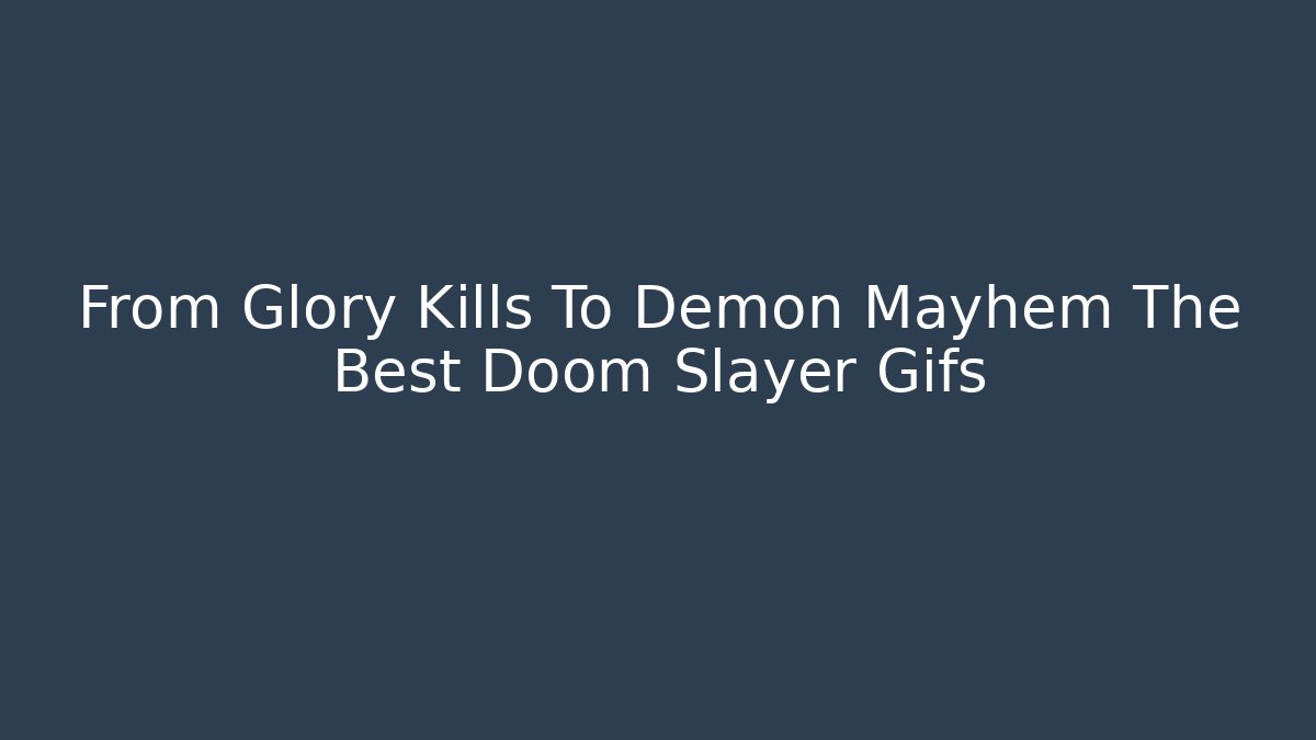 From Glory Kills To Demon Mayhem The Best Doom Slayer Gifs