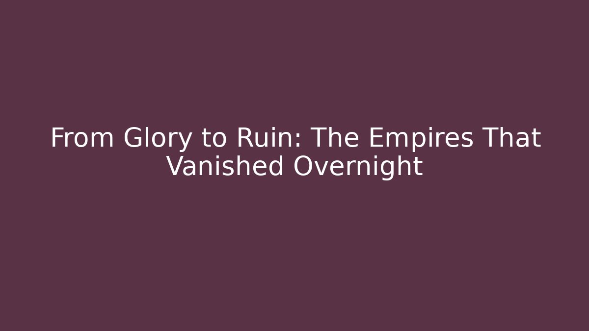 From Glory to Ruin: The Empires That Vanished Overnight