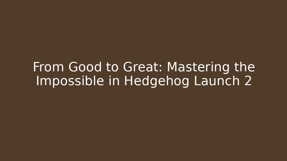 From Good to Great: Mastering the Impossible in Hedgehog Launch 2