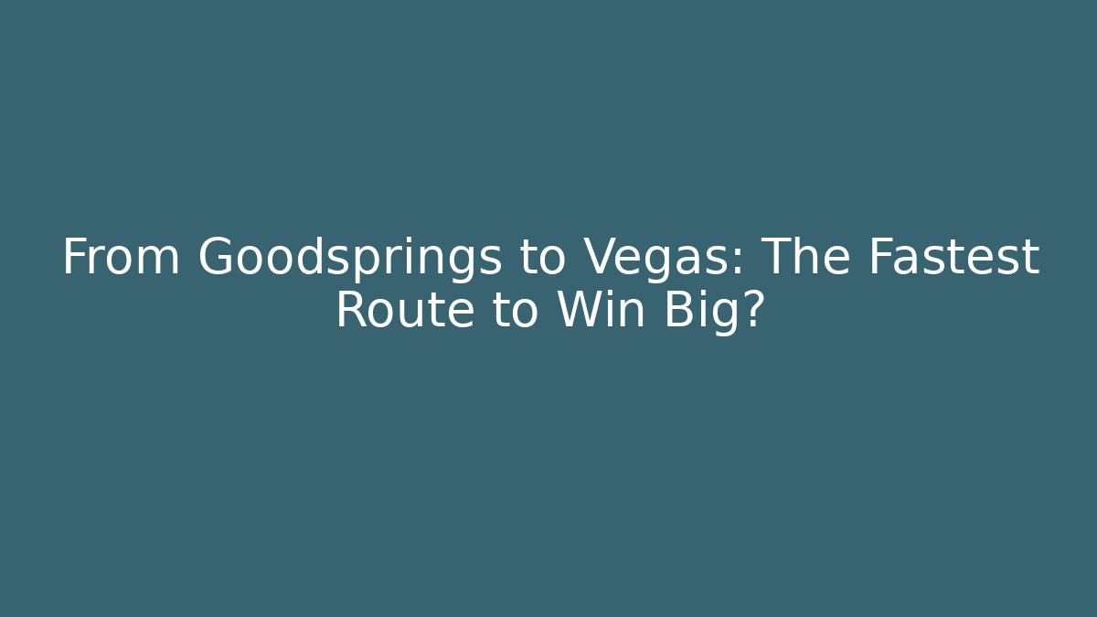From Goodsprings to Vegas: The Fastest Route to Win Big?