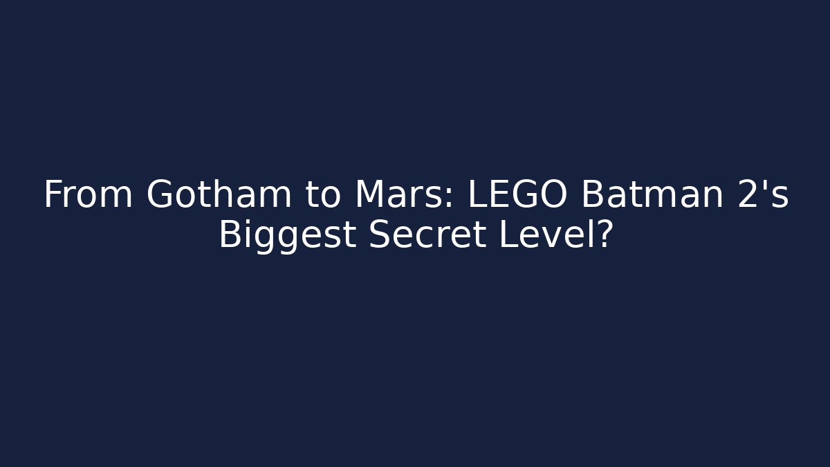 From Gotham to Mars: LEGO Batman 2's Biggest Secret Level?
