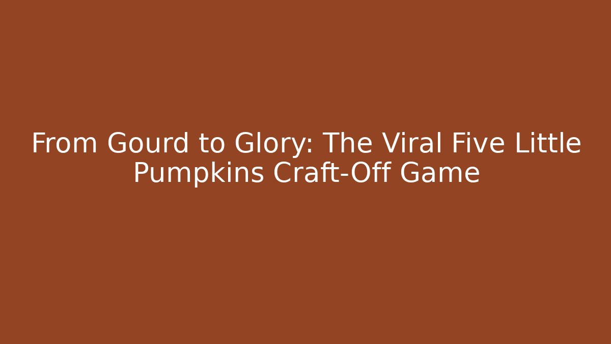 From Gourd to Glory: The Viral Five Little Pumpkins Craft-Off Game