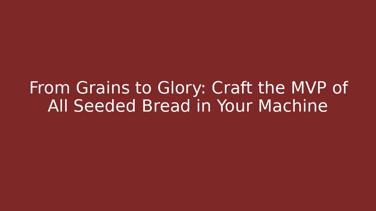 From Grains to Glory: Craft the MVP of All Seeded Bread in Your Machine
