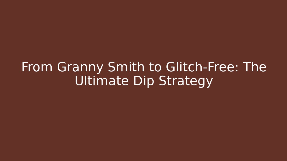 From Granny Smith to Glitch-Free: The Ultimate Dip Strategy