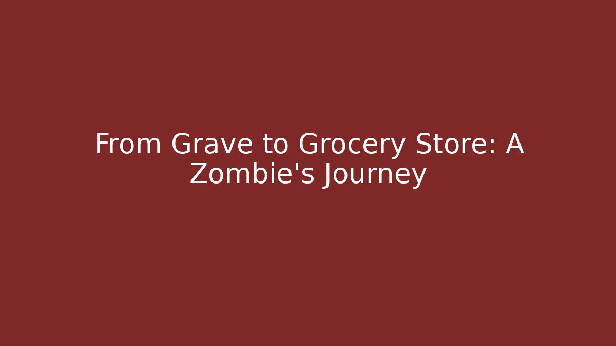 From Grave to Grocery Store: A Zombie's Journey